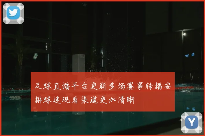 足球直播平台更新多场赛事转播安排球迷观看渠道更加清晰