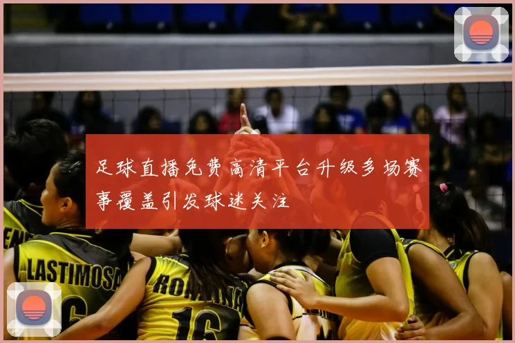 足球直播免费高清平台升级多场赛事覆盖引发球迷关注