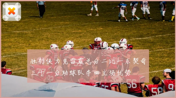 独行侠力克雷霆总分二比一东契奇三十一分助球队夺回主场优势