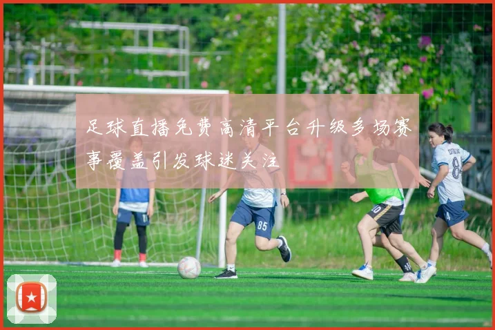 足球直播免费高清平台升级多场赛事覆盖引发球迷关注