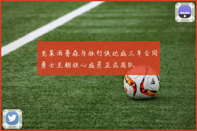 克莱汤普森与独行侠达成三年合同勇士王朝核心成员正式离队