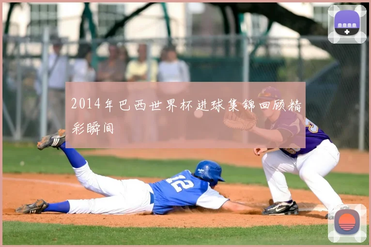 2014年巴西世界杯进球集锦回顾精彩瞬间