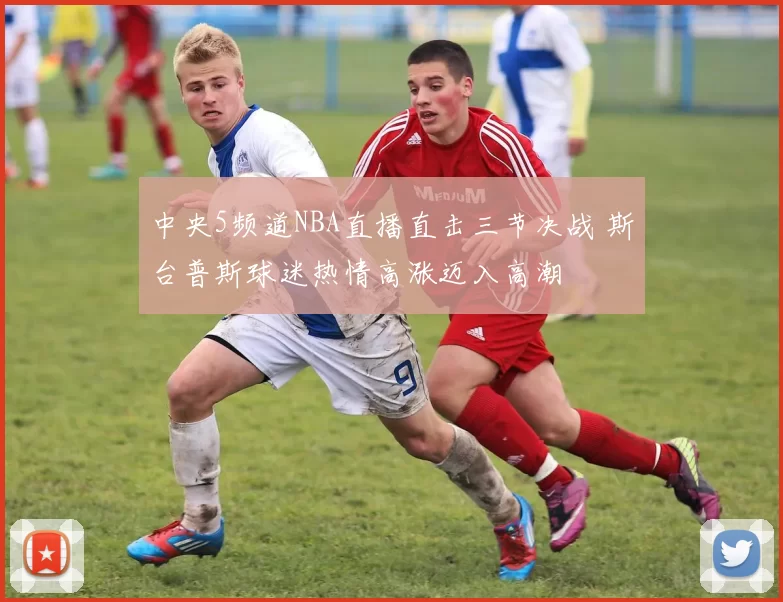 中央5频道NBA直播直击三节决战 斯台普斯球迷热情高涨迈入高潮