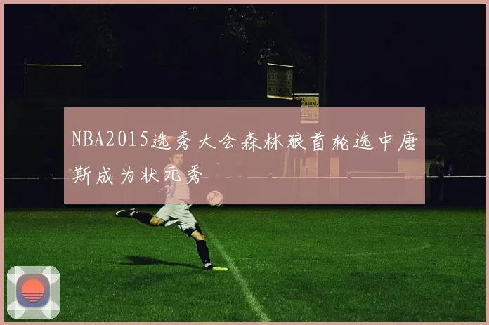 NBA2015选秀大会森林狼首轮选中唐斯成为状元秀