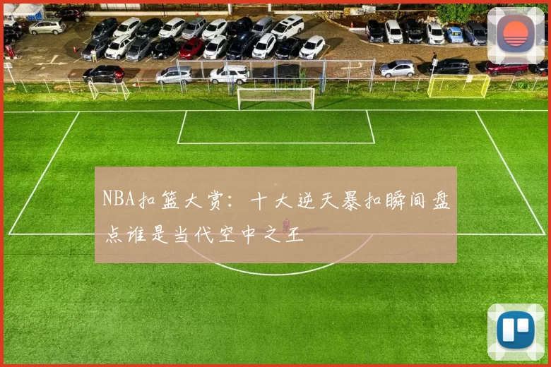 NBA扣篮大赏：十大逆天暴扣瞬间盘点谁是当代空中之王