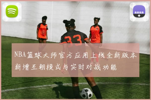 NBA篮球大师官方应用上线全新版本新增王朝模式与实时对战功能