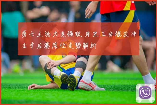 勇士主场力克强敌 库里三分爆发冲击季后赛席位走势解析