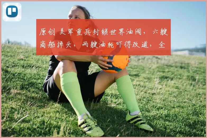 原创 美军重兵封锁世界油阀，六艘商船掉头，两艘油轮吓得改道，全球油价一夜暴涨