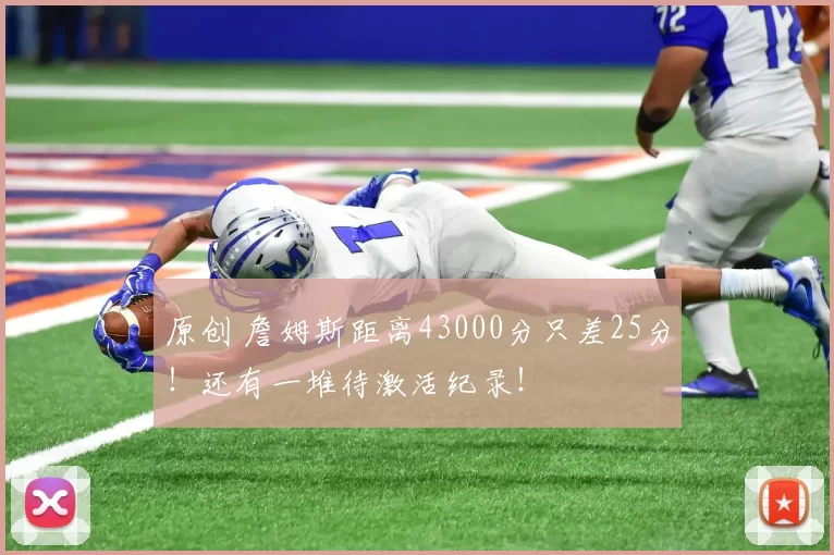 原创 詹姆斯距离43000分只差25分！还有一堆待激活纪录！