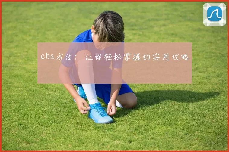 cba方法：让你轻松掌握的实用攻略