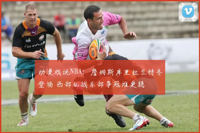 动漫戏说NBA：詹姆斯库里杜兰特齐登场 西部乱战东部争冠谁更稳
