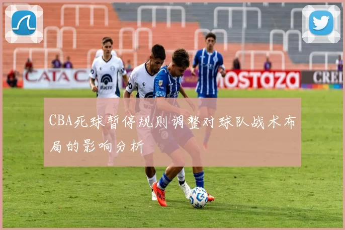 CBA死球暂停规则调整对球队战术布局的影响分析