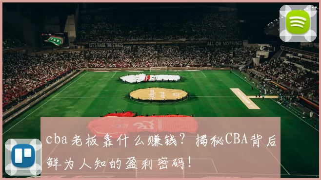 cba老板靠什么赚钱?揭秘CBA背后鲜为人知的盈利密码!