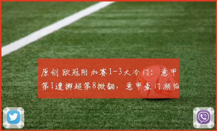 原创 欧冠附加赛1-3大冷门：意甲第1遭挪超第8掀翻，意甲豪门濒临出局