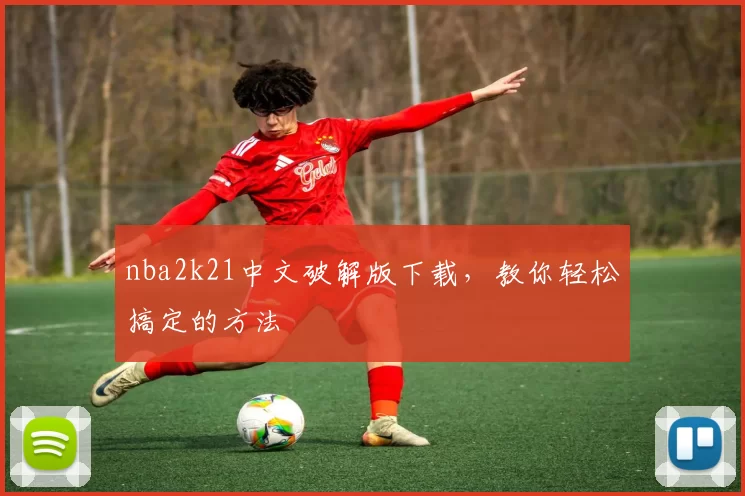 nba2k21中文破解版下载,教你轻松搞定的方法